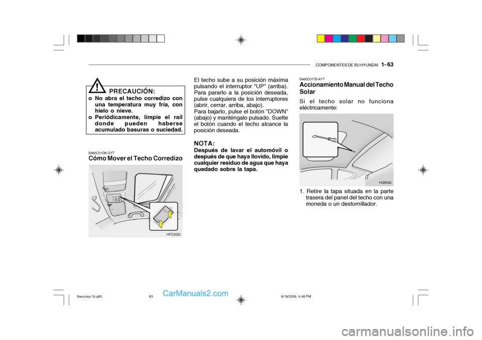 Hyundai Getz 2004  Manual del propietario (in Spanish) COMPONENTES DE SU HYUNDAI   1- 63
PRECAUCIÓN:
o No abra el techo corredizo con una temperatura muy fría, con hielo o nieve.
o Periódicamente, limpie el raíl donde pueden haberseacumulado basuras o