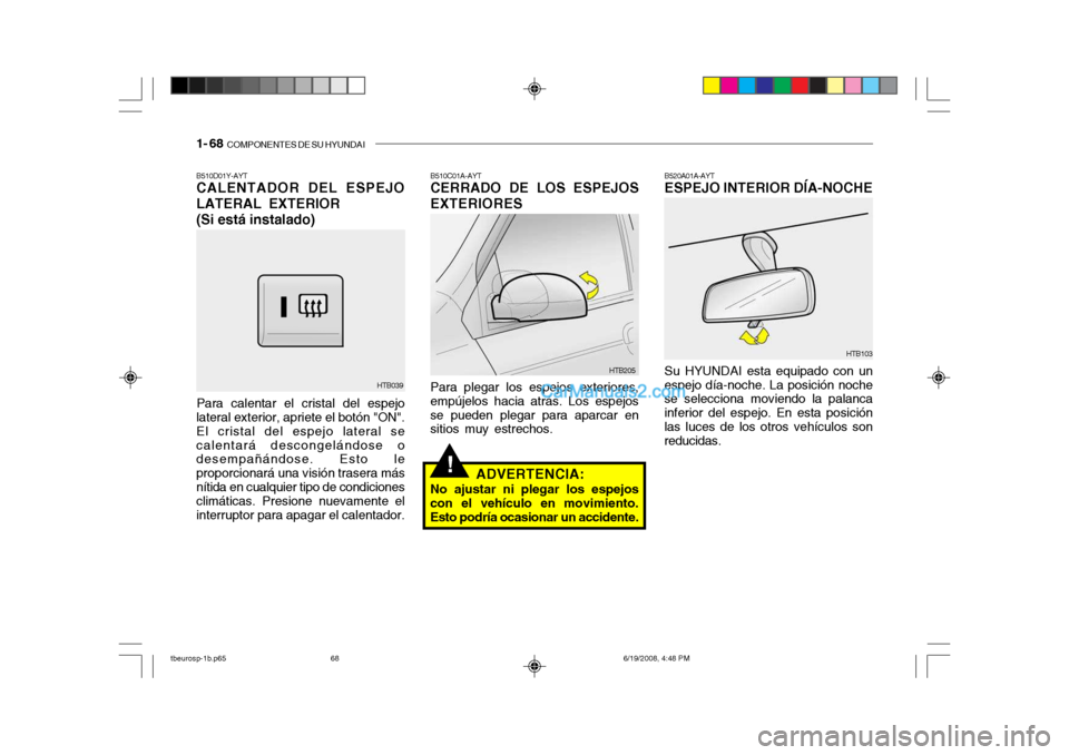 Hyundai Getz 2004  Manual del propietario (in Spanish) 1- 68  COMPONENTES DE SU HYUNDAI
!
B510D01Y-AYT CALENTADOR DEL ESPEJO LATERAL EXTERIOR (Si está instalado)
Para calentar el cristal del espejo
lateral exterior, apriete el botón "ON". El cristal del