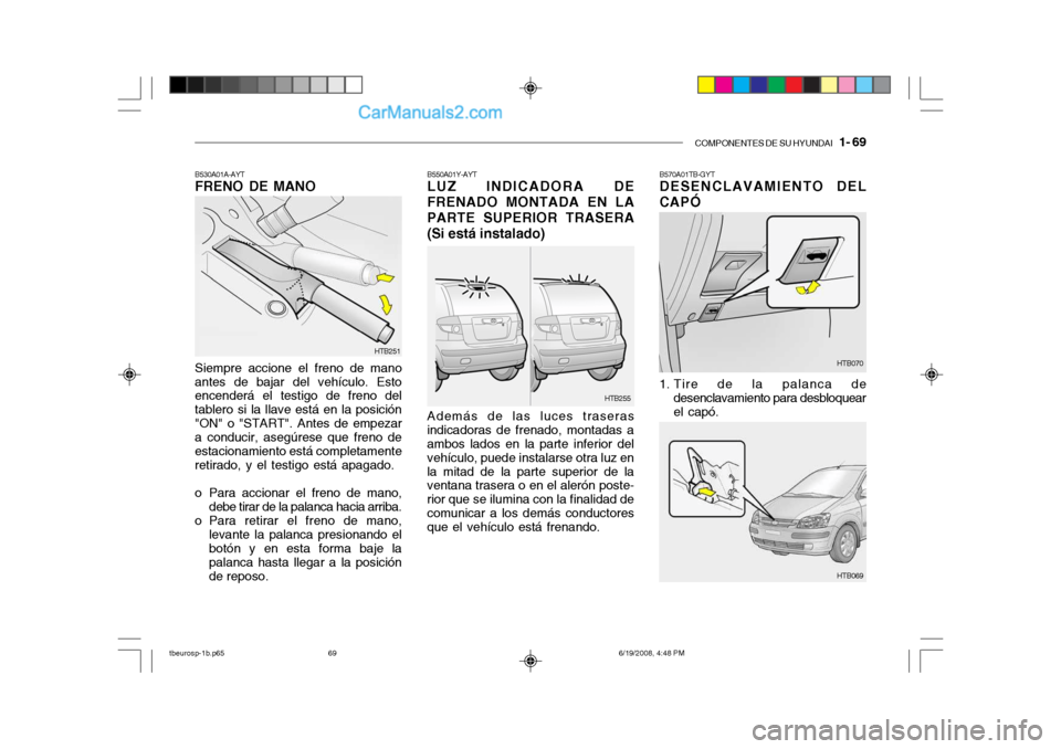 Hyundai Getz 2004  Manual del propietario (in Spanish) COMPONENTES DE SU HYUNDAI   1- 69
B530A01A-AYT FRENO DE MANO Siempre accione el freno de mano antes de bajar del vehículo. Esto encenderá el testigo de freno del tablero si la llave está en la posi