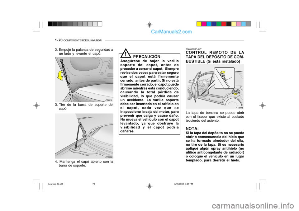 Hyundai Getz 2004  Manual del propietario (in Spanish) 1- 70  COMPONENTES DE SU HYUNDAI
HTB288
HTB308
2. Empuje la palanca de seguridad a
un lado y levante el capó.
3. Tire de la barra de soporte del capó.
4. Mantenga el capó abierto con la barra de so
