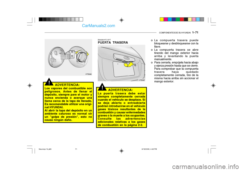 Hyundai Getz 2004  Manual del propietario (in Spanish) COMPONENTES DE SU HYUNDAI   1- 71
!
!
ADVERTENCIA:
Los vapores del combustible son peligrosos. Antes de llenar el depósito, siempre pare el motor y nunca encienda o acerque unallama cerca de la tapa 