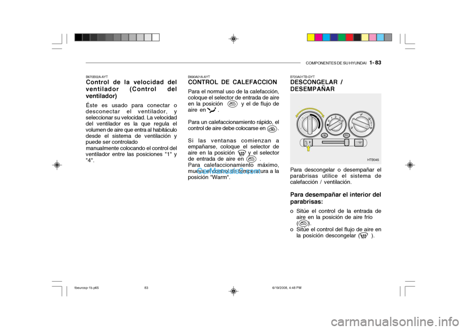 Hyundai Getz 2004  Manual del propietario (in Spanish) COMPONENTES DE SU HYUNDAI   1- 83
B690A01A-AYT CONTROL DE CALEFACCION Para el normal uso de la calefacción, coloque el selector de entrada de aire en la posición         y el de flujo de aire en    