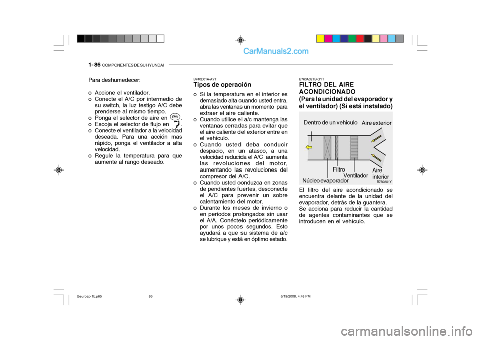 Hyundai Getz 2004  Manual del propietario (in Spanish) 1- 86  COMPONENTES DE SU HYUNDAI
Para deshumedecer: 
o Accione el ventilador. 
o Conecte el A/C por intermedio de
su switch, la luz testigo A/C debe prenderse al mismo tiempo.
o Ponga el selector de a