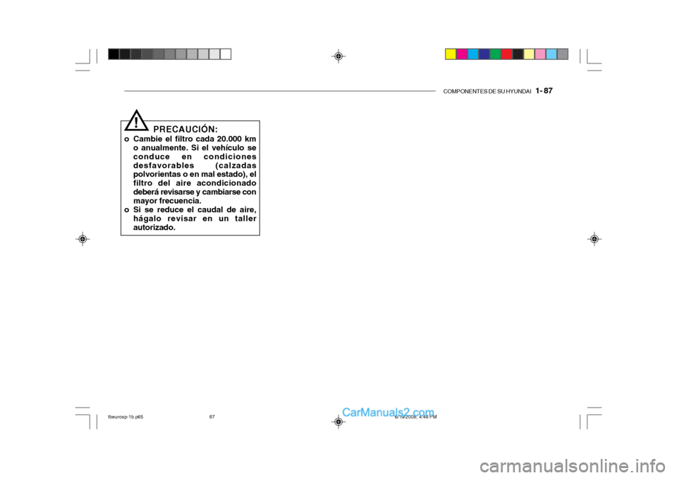 Hyundai Getz 2004  Manual del propietario (in Spanish) COMPONENTES DE SU HYUNDAI   1- 87
PRECAUCIÓN:
o Cambie el filtro cada 20.000 km o anualmente. Si el vehículo se conduce en condicionesdesfavorables (calzadas polvorientas o en mal estado), el filtro