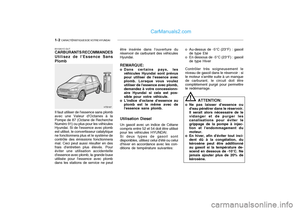 Hyundai Getz 2004 Manuel du propriétaire (in French) 1- 2 CARACTÉRISTIQUES DE VOTRE HYUNDAI
B010A01O-GUT CARBURANTS RECOMMANDES Utilisez de lEssence Sans Plomb Il faut utiliser de lessence sans plomb avec une Valeur dOctanes à la Pompe de 87 (Octa Hyundai Getz 2004 Manuel du propriétaire (in French) 1- 2 CARACTÉRISTIQUES DE VOTRE HYUNDAI
B010A01O-GUT CARBURANTS RECOMMANDES Utilisez de lEssence Sans Plomb Il faut utiliser de lessence sans plomb avec une Valeur dOctanes à la Pompe de 87 (Octa