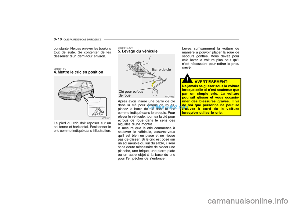 Hyundai Getz 2004 Manuel du propriétaire (in French) 3- 10 QUE FAIRE EN CAS DURGENCE
!
SD070F1-FU
4. Mettre le cric en position D060F01E-AUT
5. Levage du véhicule Après avoir inséré une barre de clé
dans la clé pour écrous de roues, placez la Hyundai Getz 2004 Manuel du propriétaire (in French) 3- 10 QUE FAIRE EN CAS DURGENCE
!
SD070F1-FU
4. Mettre le cric en position D060F01E-AUT
5. Levage du véhicule Après avoir inséré une barre de clé
dans la clé pour écrous de roues, placez la