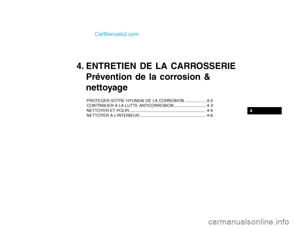 Hyundai Getz 2004  Manuel du propriétaire (in French) 4. ENTRETIEN DE LA CARROSSERIEPrévention de la corrosion & 
nettoyage
PROTEGER VOTRE HYUNDAI DE LA CORROSION .................. 4-2 
CONTRIBUER A LA LUTTE ANTICORROSION ........................... 4-
