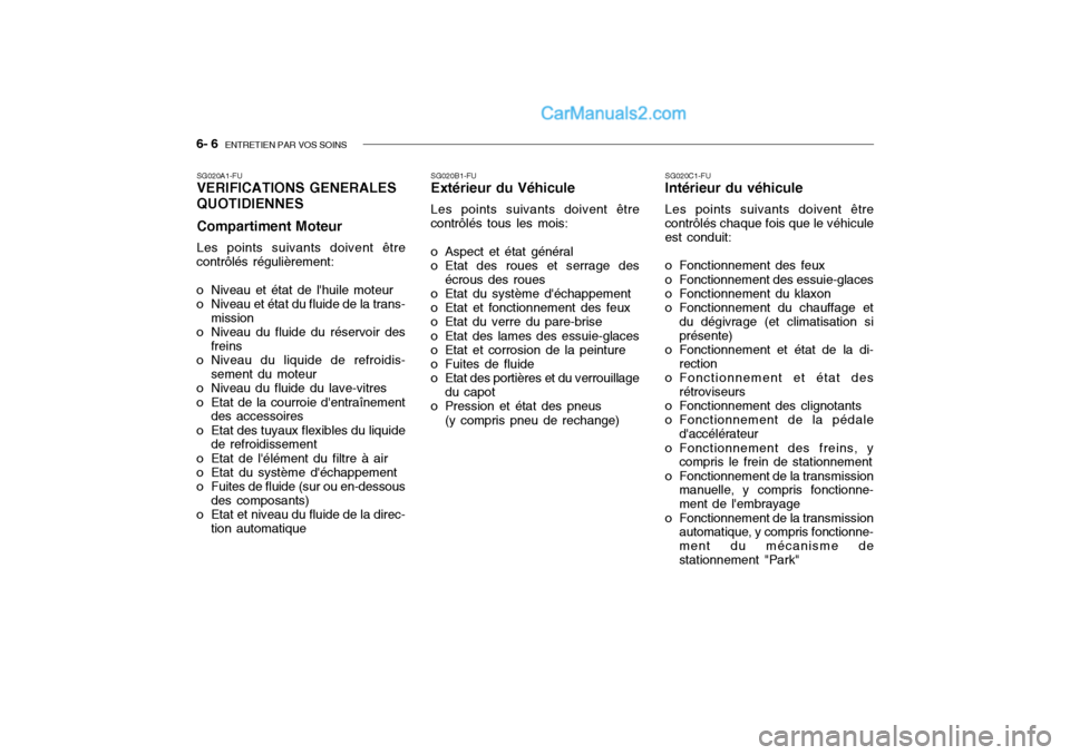 Hyundai Getz 2004 Manuel du propriétaire (in French) 6- 6 ENTRETIEN PAR VOS SOINS
SG020A1-FU VERIFICATIONS GENERALES QUOTIDIENNES Compartiment Moteur Les points suivants doivent être
contrôlés régulièrement:
o Niveau et état de lhuile moteur
o Hyundai Getz 2004 Manuel du propriétaire (in French) 6- 6 ENTRETIEN PAR VOS SOINS
SG020A1-FU VERIFICATIONS GENERALES QUOTIDIENNES Compartiment Moteur Les points suivants doivent être
contrôlés régulièrement:
o Niveau et état de lhuile moteur
o