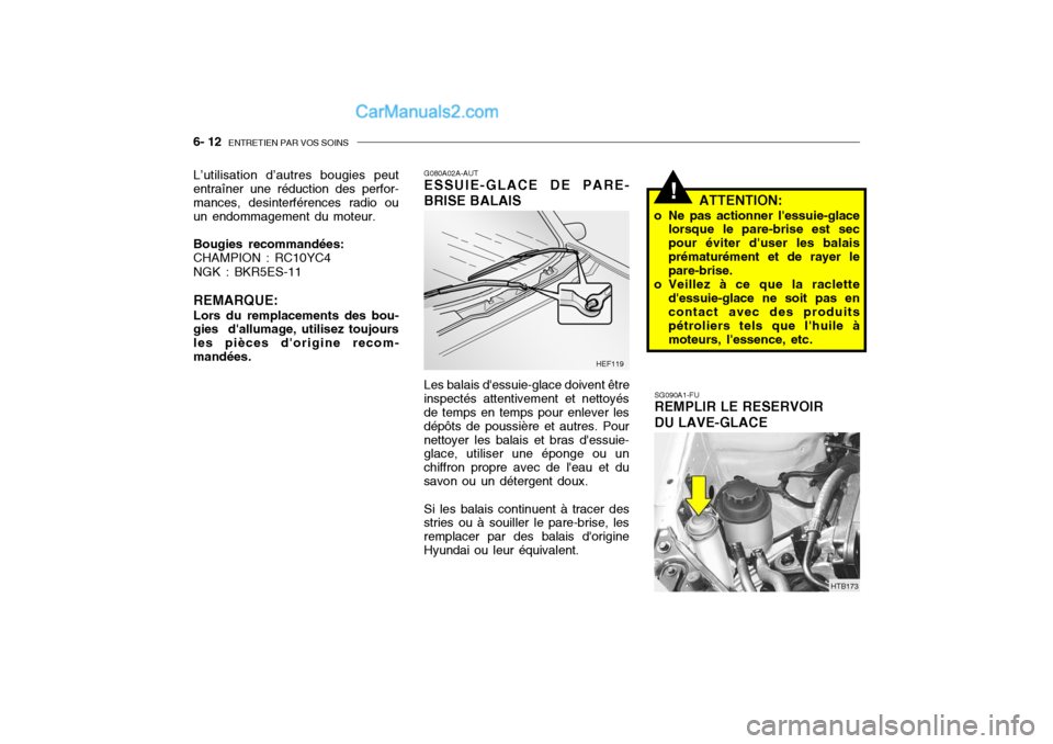 Hyundai Getz 2004 Manuel du propriétaire (in French) 6- 12 ENTRETIEN PAR VOS SOINS
!
SG090A1-FU REMPLIR LE RESERVOIR DU LAVE-GLACE ATTENTION:
o Ne pas actionner lessuie-glace lorsque le pare-brise est sec pour éviter duser les balaisprématurément Hyundai Getz 2004 Manuel du propriétaire (in French) 6- 12 ENTRETIEN PAR VOS SOINS
!
SG090A1-FU REMPLIR LE RESERVOIR DU LAVE-GLACE ATTENTION:
o Ne pas actionner lessuie-glace lorsque le pare-brise est sec pour éviter duser les balaisprématurément