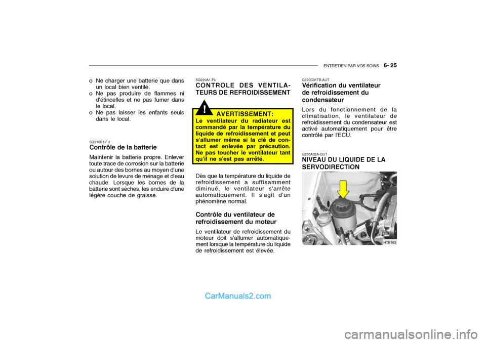 Hyundai Getz 2004 Manuel du propriétaire (in French) ENTRETIEN PAR VOS SOINS 6- 25
!
SG210B1-FU Contrôle de la batterie Maintenir la batterie propre. Enlever
toute trace de corrosion sur la batterie ou autour des bornes au moyen dune solution de lev Hyundai Getz 2004 Manuel du propriétaire (in French) ENTRETIEN PAR VOS SOINS 6- 25
!
SG210B1-FU Contrôle de la batterie Maintenir la batterie propre. Enlever
toute trace de corrosion sur la batterie ou autour des bornes au moyen dune solution de lev