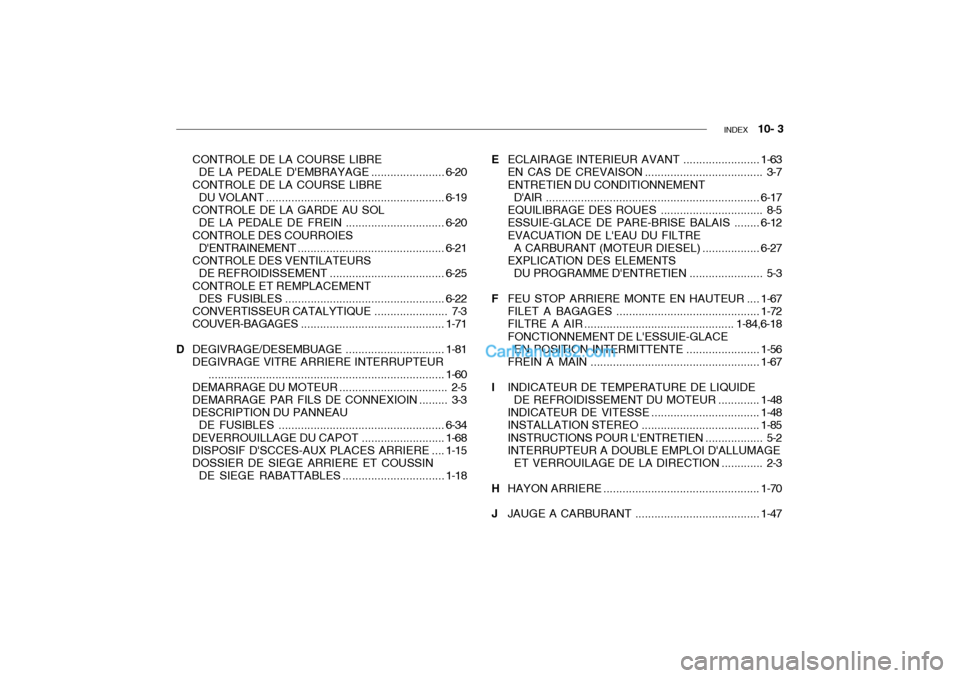 Hyundai Getz 2004 Manuel du propriétaire (in French) INDEX 10- 3
CONTROLE DE LA COURSE LIBRE
DE LA PEDALE DEMBRAYAGE.......................6-20
CONTROLE DE LA COURSE LIBRE DU VOLANT ........................................................ 6-19
CONTR Hyundai Getz 2004 Manuel du propriétaire (in French) INDEX 10- 3
CONTROLE DE LA COURSE LIBRE
DE LA PEDALE DEMBRAYAGE.......................6-20
CONTROLE DE LA COURSE LIBRE DU VOLANT ........................................................ 6-19
CONTR