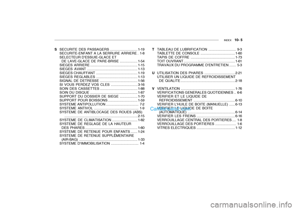 Hyundai Getz 2004  Manuel du propriétaire (in French) INDEX   10- 5
S SECURITE DES PASSAG ERS ............................1-19
SECURITE-ENFANT A LA SERRURE ARRIERE . 1-8 SELECTEUR DESSUIE-GLACE ET DE LAVE-GLACE DE  PARE-BRISE .................. 1-54
SIE