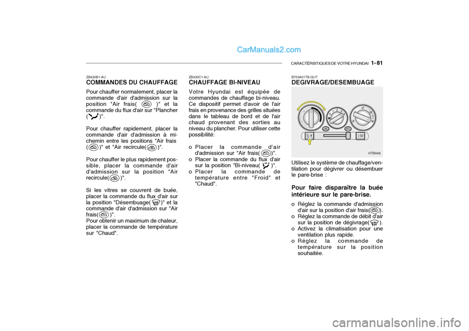 Hyundai Getz 2004 Manuel du propriétaire (in French) CARACTÉRISTIQUES DE VOTRE HYUNDAI 1- 81
ZB430C1-AU CHAUFFAGE BI-NIVEAU Votre Hyundai est équipée de
commandes de chauffage bi-niveau. Ce dispositif permet davoir de lair frais en provenance des Hyundai Getz 2004 Manuel du propriétaire (in French) CARACTÉRISTIQUES DE VOTRE HYUNDAI 1- 81
ZB430C1-AU CHAUFFAGE BI-NIVEAU Votre Hyundai est équipée de
commandes de chauffage bi-niveau. Ce dispositif permet davoir de lair frais en provenance des