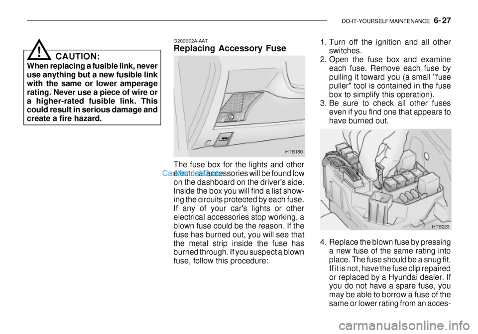 Hyundai Getz 2003 Owners Manual DO-IT-YOURSELF MAINTENANCE 6- 27
CAUTION:
When replacing a fusible link, never use anything but a new fusible link with the same or lower amperage rating. Never use a piece of wire ora higher-rated Hyundai Getz 2003 Owners Manual DO-IT-YOURSELF MAINTENANCE 6- 27
CAUTION:
When replacing a fusible link, never use anything but a new fusible link with the same or lower amperage rating. Never use a piece of wire ora higher-rated