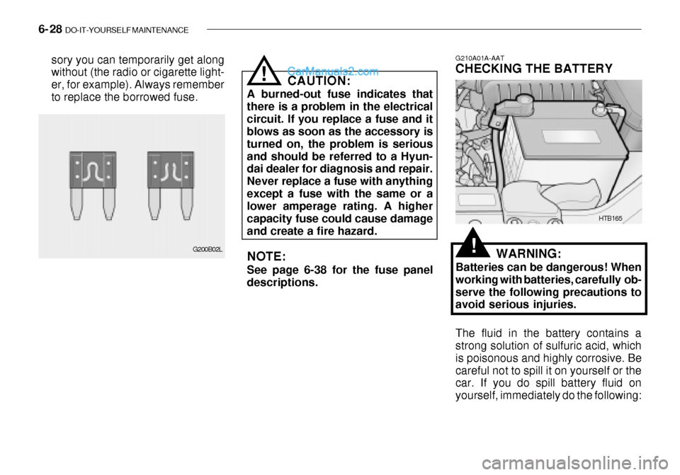 Hyundai Getz 2003 Owners Manual 6- 28 DO-IT-YOURSELF MAINTENANCE
sory you can temporarily get along without (the radio or cigarette light- er, for example). Always rememberto replace the borrowed fuse. CAUTION:
A burned-out fuse in Hyundai Getz 2003 Owners Manual 6- 28 DO-IT-YOURSELF MAINTENANCE
sory you can temporarily get along without (the radio or cigarette light- er, for example). Always rememberto replace the borrowed fuse. CAUTION:
A burned-out fuse in