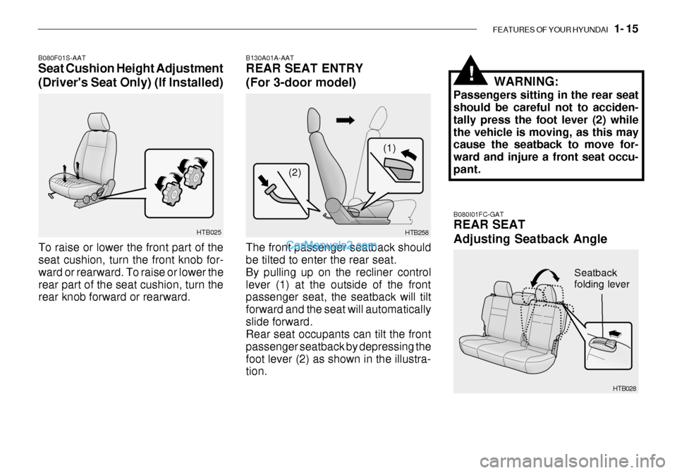 Hyundai Getz 2003 Owners Manual FEATURES OF YOUR HYUNDAI 1- 15
HTB025
B080F01S-AAT Seat Cushion Height Adjustment (Drivers Seat Only) (If Installed)
To raise or lower the front part of the seat cushion, turn the front knob for- w Hyundai Getz 2003 Owners Manual FEATURES OF YOUR HYUNDAI 1- 15
HTB025
B080F01S-AAT Seat Cushion Height Adjustment (Drivers Seat Only) (If Installed)
To raise or lower the front part of the seat cushion, turn the front knob for- w