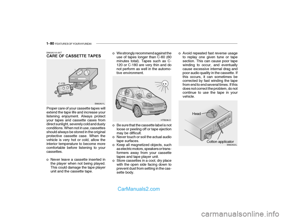 Hyundai Getz 2003 Owners Manual 1- 80 FEATURES OF YOUR HYUNDAI
Head
Cotton applicator B860A02L
o Be sure that the cassette label is not
loose or peeling off or tape ejection may be difficult.
o Never touch or soil the actual audio
Hyundai Getz 2003 Owners Manual 1- 80 FEATURES OF YOUR HYUNDAI
Head
Cotton applicator B860A02L
o Be sure that the cassette label is not
loose or peeling off or tape ejection may be difficult.
o Never touch or soil the actual audio