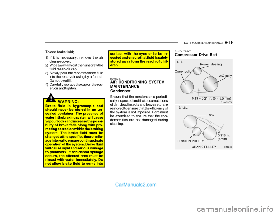 Hyundai Getz 2003  Owners Manual DO-IT-YOURSELF MAINTENANCE    6- 19
!WARNING:
Brake fluid is hygroscopic and should never be stored in an un- sealed container. The presence ofwater in the braking system will cause vapour locks and i