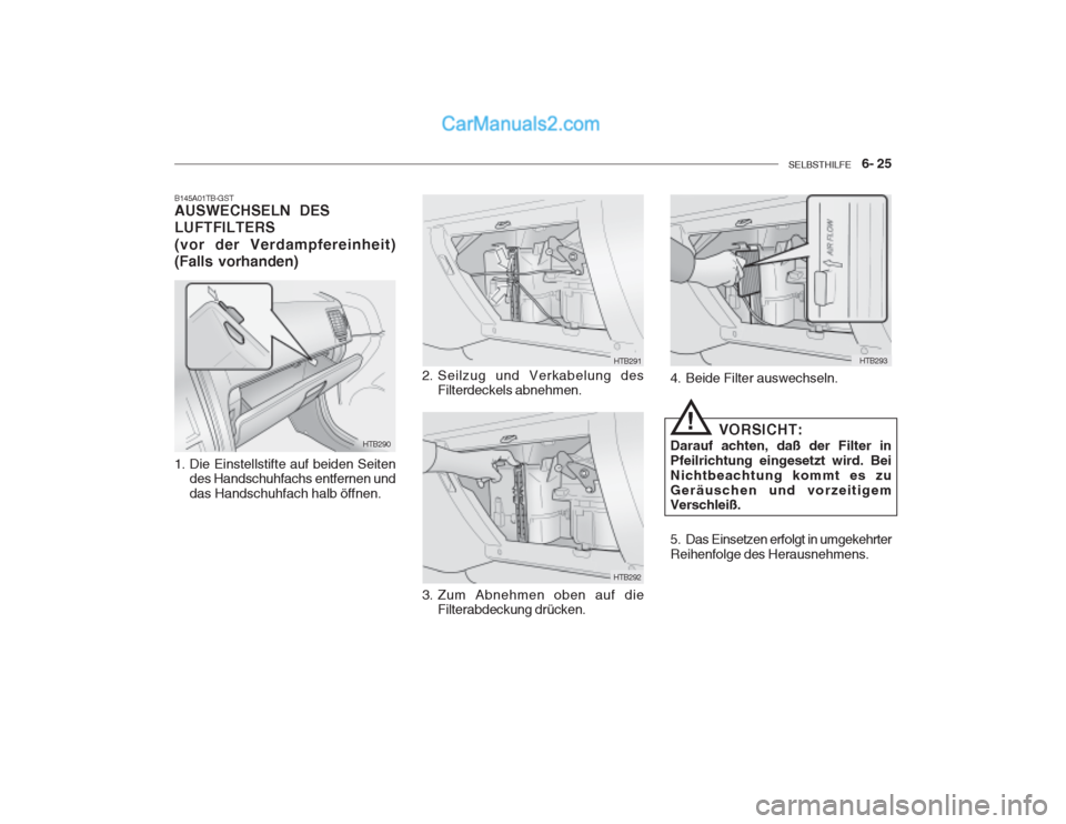 Hyundai Getz 2003  Betriebsanleitung (in German) SELBSTHILFE    6- 25
HTB290 HTB291
HTB292
B145A01TB-GST AUSWECHSELN DES LUFTFILTERS (vor der Verdampfereinheit) (Falls vorhanden) 
1. Die Einstellstifte auf beiden Seiten
des Handschuhfachs entfernen 