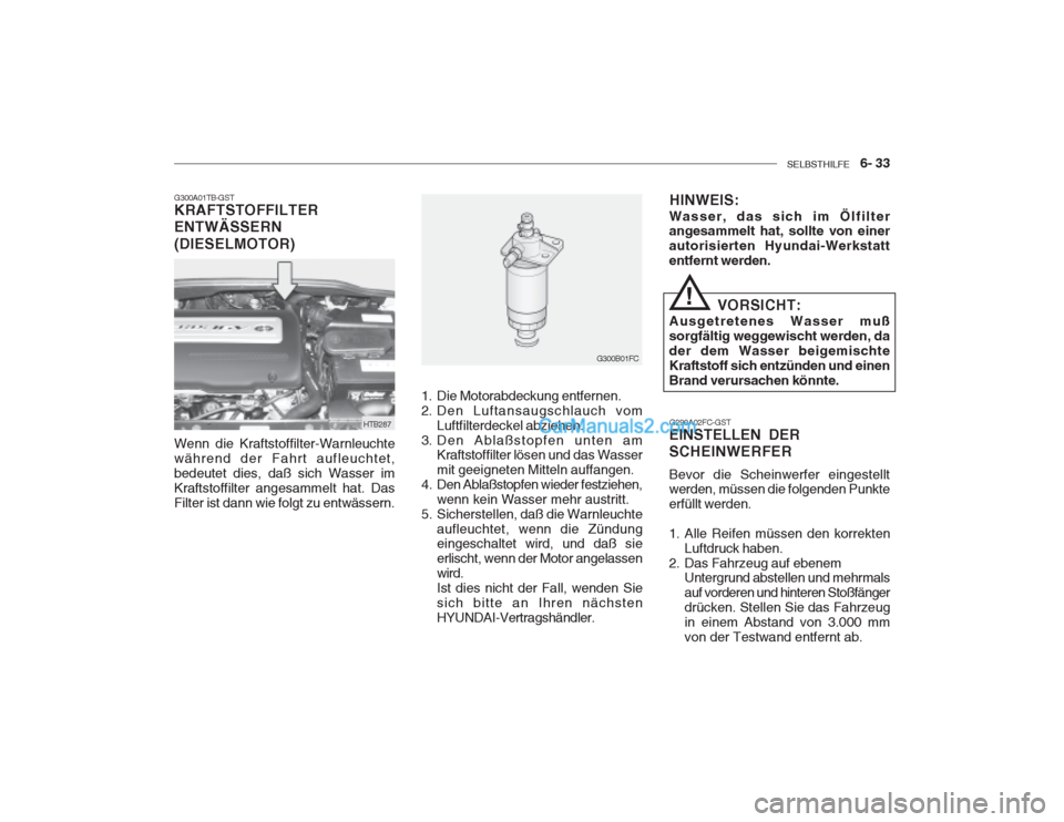 Hyundai Getz 2003 Betriebsanleitung (in German) SELBSTHILFE 6- 33
G300A01TB-GST KRAFTSTOFFILTER ENTWÄSSERN (DIESELMOTOR) Wenn die Kraftstoffilter-Warnleuchte während der Fahrt aufleuchtet,bedeutet dies, daß sich Wasser imKraftstoffilter anges Hyundai Getz 2003 Betriebsanleitung (in German) SELBSTHILFE 6- 33
G300A01TB-GST KRAFTSTOFFILTER ENTWÄSSERN (DIESELMOTOR) Wenn die Kraftstoffilter-Warnleuchte während der Fahrt aufleuchtet,bedeutet dies, daß sich Wasser imKraftstoffilter anges