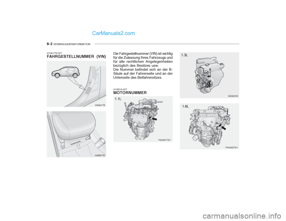 Hyundai Getz 2003  Betriebsanleitung (in German) 8- 2  VERBRAUGHERIN FORMATION
I010B01A-GST MOTORNUMMER
I010A01TB-GSTFAHRGESTELLNUMMER (VIN)
Die Fahrgestellnummer (VIN) ist wichtig für die Zulassung Ihres Fahrzeugs undfür alle rechtlichen Angelege