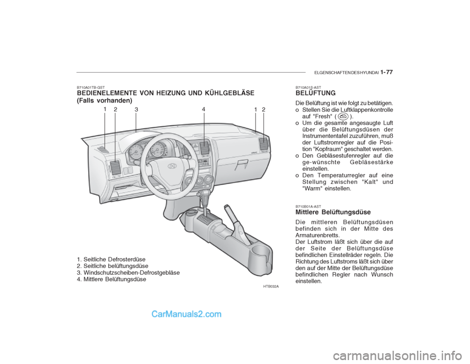 Hyundai Getz 2003 Betriebsanleitung (in German) ELGENSCHAFTEN DES HYUNDAI 1- 77
HTB032A
1
2 3 4
12
B710A01TB-GST BEDIENELEMENTE VON HEIZUNG UND KÜHLGEBLÄSE (Falls vorhanden)
B710B01A-AST
Mittlere Belüftungsdüse Die mittleren Belüftungsdüsen Hyundai Getz 2003 Betriebsanleitung (in German) ELGENSCHAFTEN DES HYUNDAI 1- 77
HTB032A
1
2 3 4
12
B710A01TB-GST BEDIENELEMENTE VON HEIZUNG UND KÜHLGEBLÄSE (Falls vorhanden)
B710B01A-AST
Mittlere Belüftungsdüse Die mittleren Belüftungsdüsen