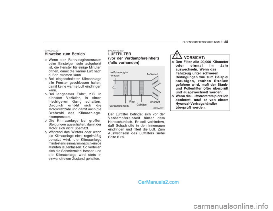 Hyundai Getz 2003 Betriebsanleitung (in German) ELGENSCHAFTEN DES HYUNDAI 1- 85
B760A01TB-GST LUFTFILTER (vor der Verdampfereinheit) (falls vorhanden)
B740D01A-AST Hinweise zum Betrieb
o Wenn der Fahrzeuginnenraum
beim Einsteigen sehr aufgeheizt Hyundai Getz 2003 Betriebsanleitung (in German) ELGENSCHAFTEN DES HYUNDAI 1- 85
B760A01TB-GST LUFTFILTER (vor der Verdampfereinheit) (falls vorhanden)
B740D01A-AST Hinweise zum Betrieb
o Wenn der Fahrzeuginnenraum
beim Einsteigen sehr aufgeheizt