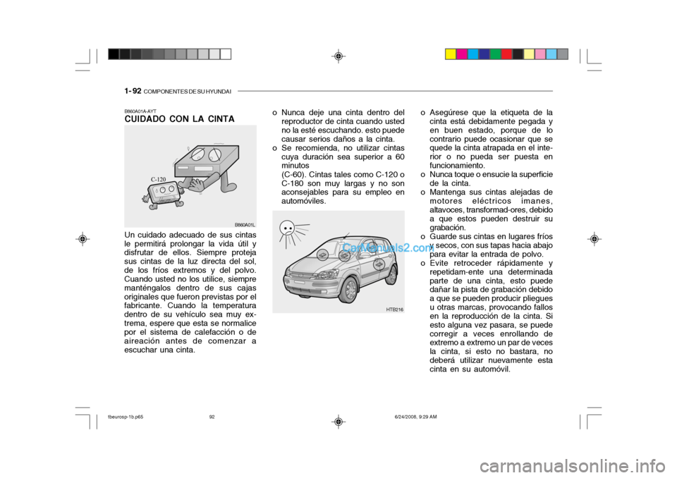 Hyundai Getz 2003 Manual del propietario (in Spanish) 1- 92 COMPONENTES DE SU HYUNDAI
Un cuidado adecuado de sus cintas
le permitirá prolongar la vida útil y disfrutar de ellos. Siempre proteja sus cintas de la luz directa del sol,de los fríos extrem Hyundai Getz 2003 Manual del propietario (in Spanish) 1- 92 COMPONENTES DE SU HYUNDAI
Un cuidado adecuado de sus cintas
le permitirá prolongar la vida útil y disfrutar de ellos. Siempre proteja sus cintas de la luz directa del sol,de los fríos extrem