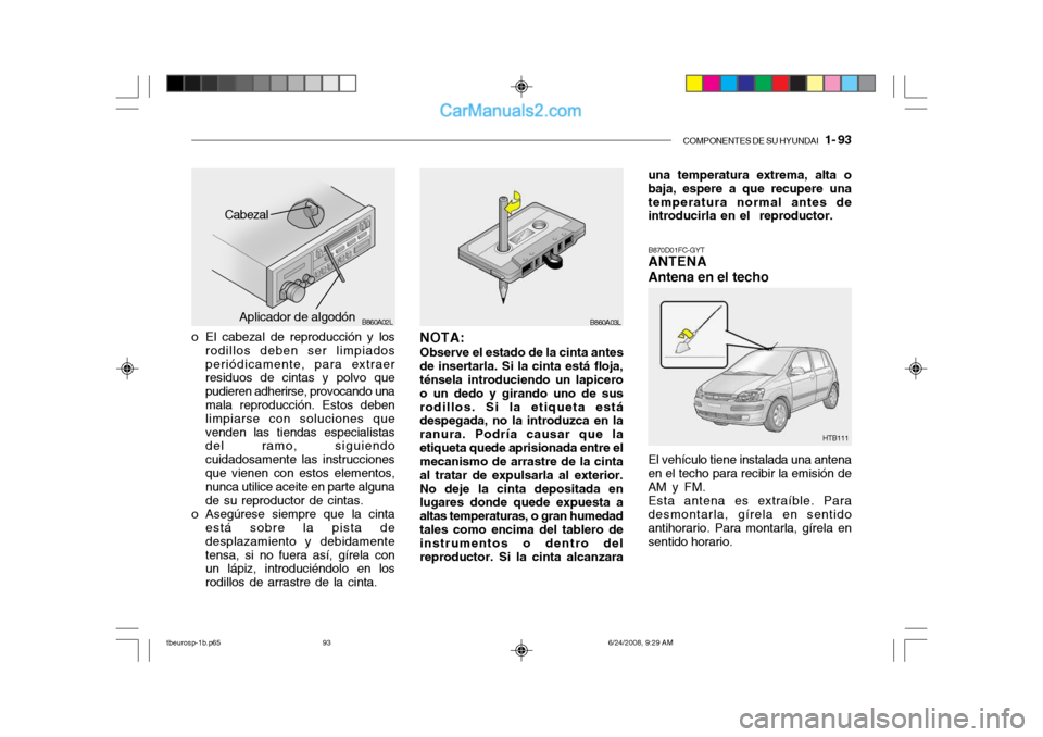 Hyundai Getz 2003 Manual del propietario (in Spanish) COMPONENTES DE SU HYUNDAI 1- 93
o El cabezal de reproducción y los
rodillos deben ser limpiados periódicamente, para extraer residuos de cintas y polvo que pudieren adherirse, provocando una mala Hyundai Getz 2003 Manual del propietario (in Spanish) COMPONENTES DE SU HYUNDAI 1- 93
o El cabezal de reproducción y los
rodillos deben ser limpiados periódicamente, para extraer residuos de cintas y polvo que pudieren adherirse, provocando una mala