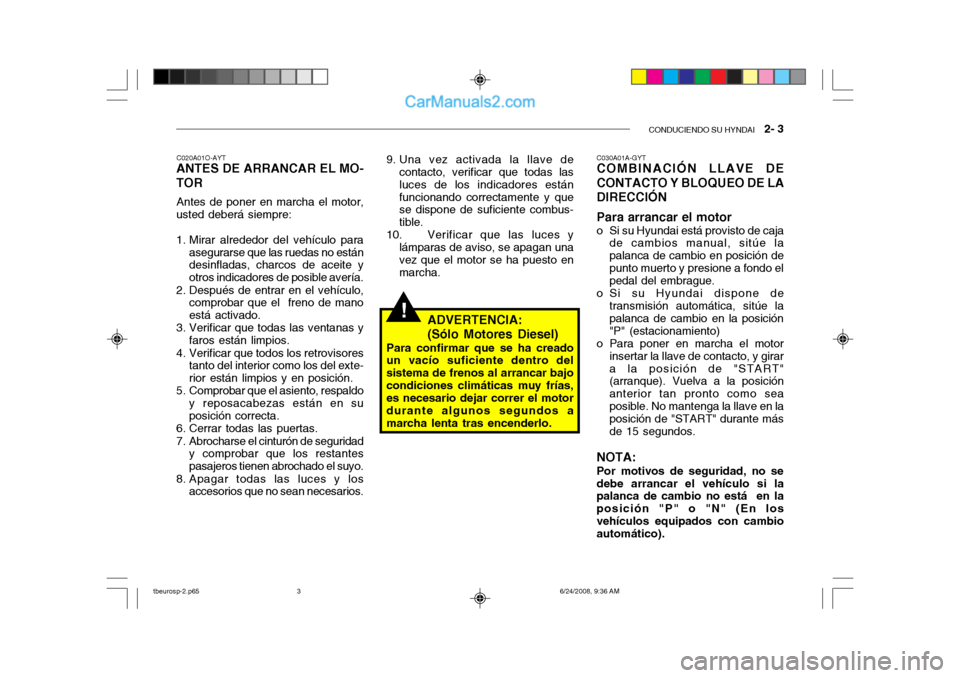 Hyundai Getz 2003 Manual del propietario (in Spanish) CONDUCIENDO SU HYNDAI 2- 3
!
C020A01O-AYT
ANTES DE ARRANCAR EL MO- TOR
Antes de poner en marcha el motor,
usted deberá siempre:
1. Mirar alrededor del vehículo para
asegurarse que las ruedas no e Hyundai Getz 2003 Manual del propietario (in Spanish) CONDUCIENDO SU HYNDAI 2- 3
!
C020A01O-AYT
ANTES DE ARRANCAR EL MO- TOR
Antes de poner en marcha el motor,
usted deberá siempre:
1. Mirar alrededor del vehículo para
asegurarse que las ruedas no e
