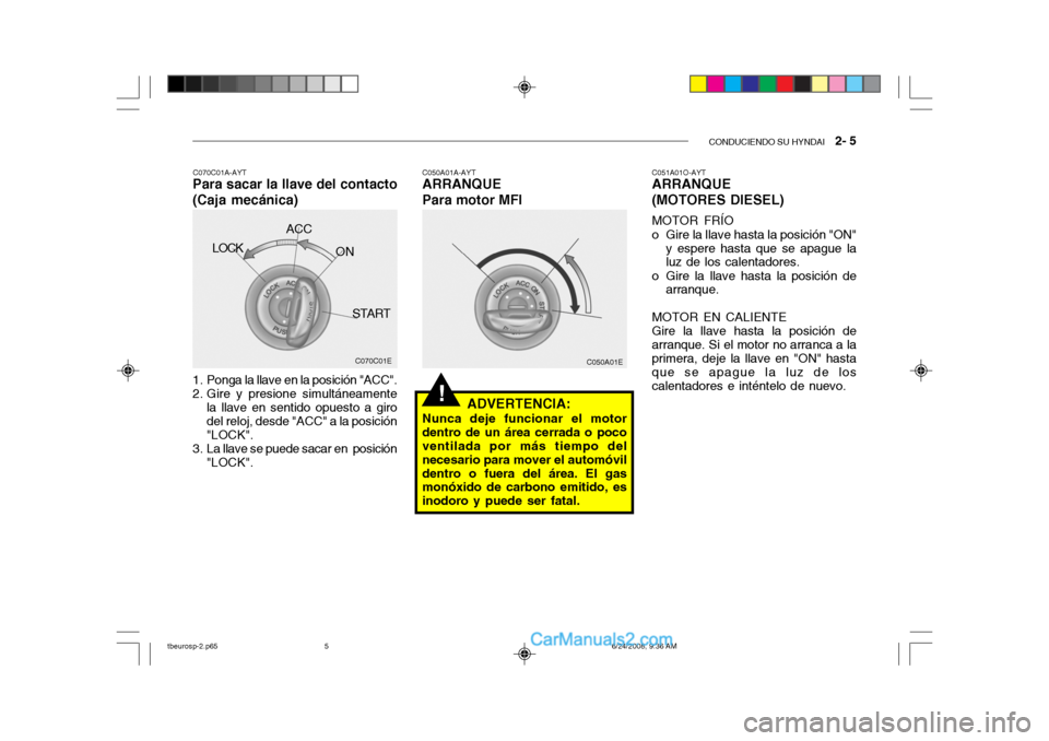 Hyundai Getz 2003 Manual del propietario (in Spanish) CONDUCIENDO SU HYNDAI 2- 5
!
C050A01E
1. Ponga la llave en la posición "ACC".
2. Gire y presione simultáneamente la llave en sentido opuesto a giro del reloj, desde "ACC" a la posición "LOCK".
3 Hyundai Getz 2003 Manual del propietario (in Spanish) CONDUCIENDO SU HYNDAI 2- 5
!
C050A01E
1. Ponga la llave en la posición "ACC".
2. Gire y presione simultáneamente la llave en sentido opuesto a giro del reloj, desde "ACC" a la posición "LOCK".
3