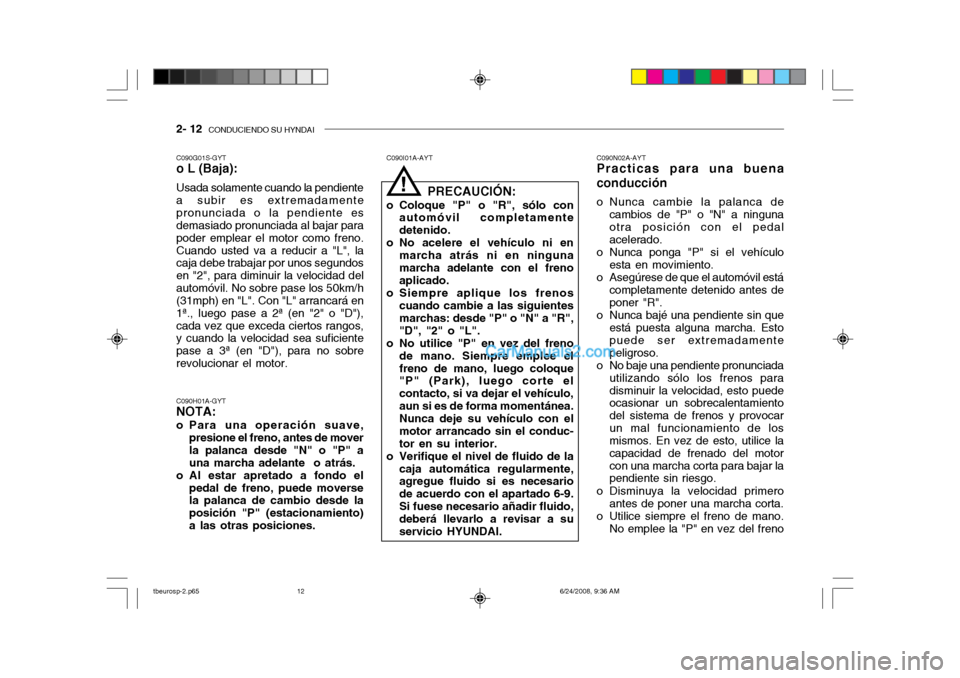 Hyundai Getz 2003 Manual del propietario (in Spanish) 2- 12 CONDUCIENDO SU HYNDAI
C090N02A-AYT
Practicas para una buena conducción
o Nunca cambie la palanca de
cambios de "P" o "N" a ninguna otra posición con el pedal acelerado.
o Nunca ponga "P" si Hyundai Getz 2003 Manual del propietario (in Spanish) 2- 12 CONDUCIENDO SU HYNDAI
C090N02A-AYT
Practicas para una buena conducción
o Nunca cambie la palanca de
cambios de "P" o "N" a ninguna otra posición con el pedal acelerado.
o Nunca ponga "P" si