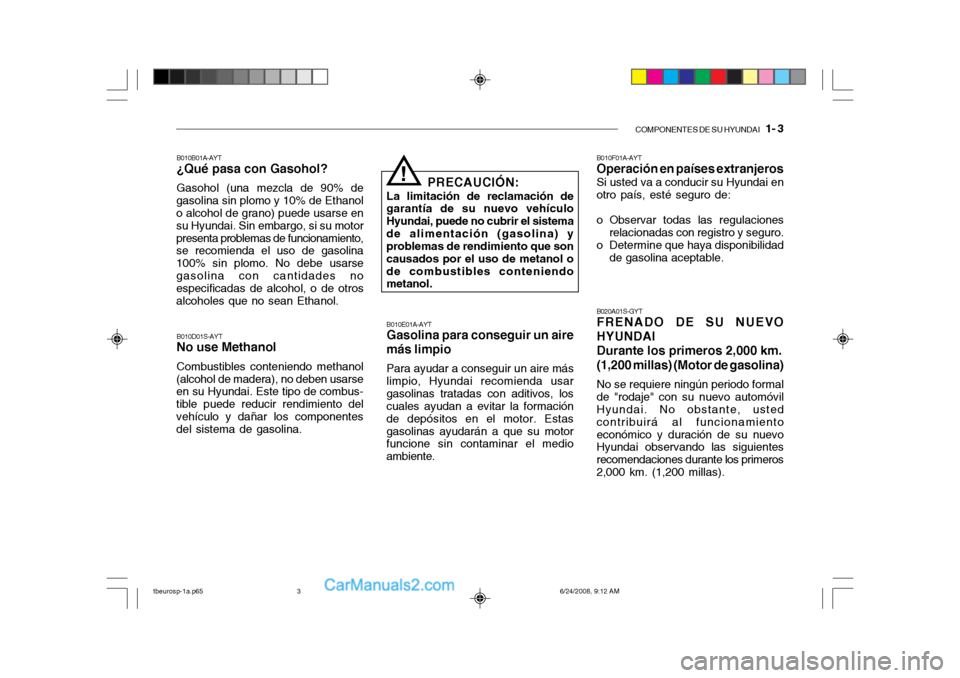 Hyundai Getz 2003 Manual del propietario (in Spanish) COMPONENTES DE SU HYUNDAI 1- 3
B010B01A-AYT ¿Qué pasa con Gasohol? Gasohol (una mezcla de 90% de
gasolina sin plomo y 10% de Ethanol o alcohol de grano) puede usarse en su Hyundai. Sin embargo, si Hyundai Getz 2003 Manual del propietario (in Spanish) COMPONENTES DE SU HYUNDAI 1- 3
B010B01A-AYT ¿Qué pasa con Gasohol? Gasohol (una mezcla de 90% de
gasolina sin plomo y 10% de Ethanol o alcohol de grano) puede usarse en su Hyundai. Sin embargo, si