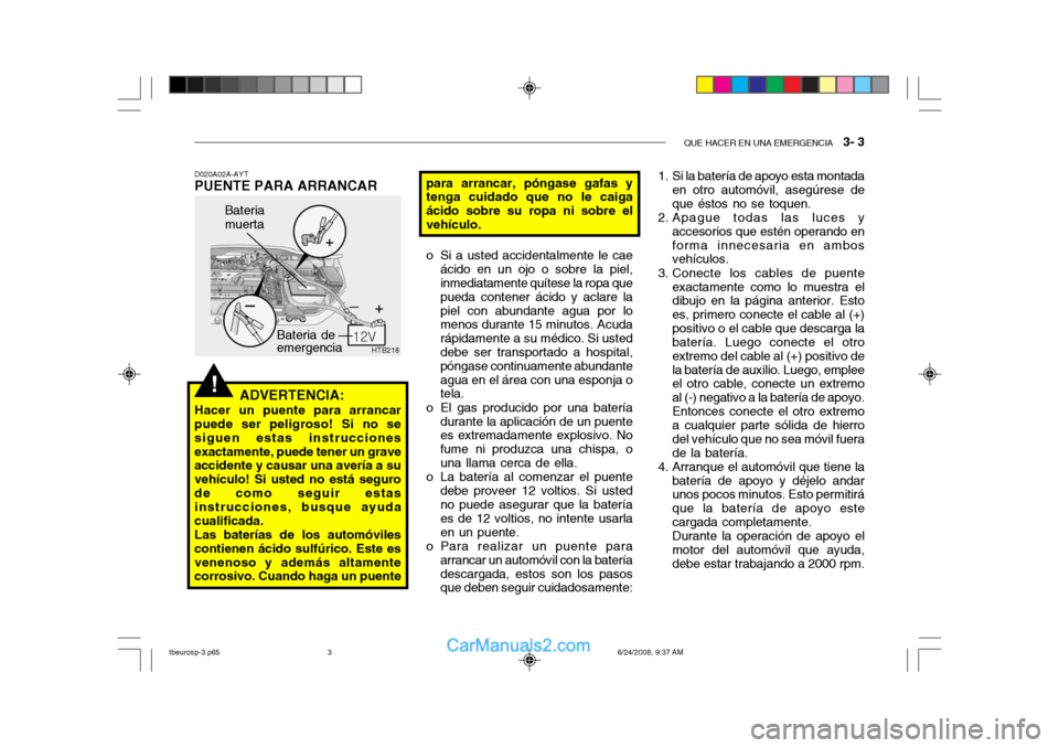 Hyundai Getz 2003 Manual del propietario (in Spanish) QUE HACER EN UNA EMERGENCIA 3- 3
!
HTB218
Bateria de emergencia
Bateria muerta
D020A02A-AYT
PUENTE PARA ARRANCAR
ADVERTENCIA:
Hacer un puente para arrancar puede ser peligroso! Si no se siguen estas Hyundai Getz 2003 Manual del propietario (in Spanish) QUE HACER EN UNA EMERGENCIA 3- 3
!
HTB218
Bateria de emergencia
Bateria muerta
D020A02A-AYT
PUENTE PARA ARRANCAR
ADVERTENCIA:
Hacer un puente para arrancar puede ser peligroso! Si no se siguen estas