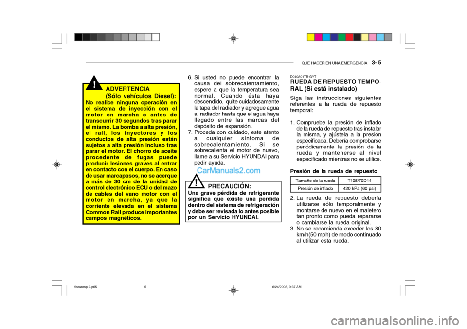 Hyundai Getz 2003 Manual del propietario (in Spanish) QUE HACER EN UNA EMERGENCIA 3- 5
!ADVERTENCIA (Sólo vehículos Diesel):
No realice ninguna operación en el sistema de inyección con el motor en marcha o antes detranscurrir 30 segundos tras parar Hyundai Getz 2003 Manual del propietario (in Spanish) QUE HACER EN UNA EMERGENCIA 3- 5
!ADVERTENCIA (Sólo vehículos Diesel):
No realice ninguna operación en el sistema de inyección con el motor en marcha o antes detranscurrir 30 segundos tras parar