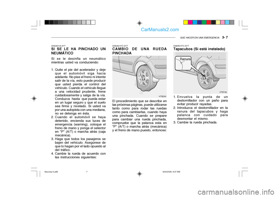 Hyundai Getz 2003 Manual del propietario (in Spanish) QUE HACER EN UNA EMERGENCIA 3- 7
HTB152
Ranura
HTB230
D050A01A-AYT
SI SE LE HA PINCHADO UN NEUMÁTICO
Si se le desinfla un neumático
mientras usted va conduciendo:
1. Quite el pie del acelerador y Hyundai Getz 2003 Manual del propietario (in Spanish) QUE HACER EN UNA EMERGENCIA 3- 7
HTB152
Ranura
HTB230
D050A01A-AYT
SI SE LE HA PINCHADO UN NEUMÁTICO
Si se le desinfla un neumático
mientras usted va conduciendo:
1. Quite el pie del acelerador y