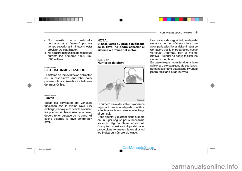 Hyundai Getz 2003 Manual del propietario (in Spanish) COMPONENTES DE SU HYUNDAI 1- 5
B880A01A-GYT SISTEMA INMOVILIZADOR El sistema de inmovilización del motor es un dispositivo antirrobo para prevenir robos y disuadir a los ladronesde automóviles.
o Hyundai Getz 2003 Manual del propietario (in Spanish) COMPONENTES DE SU HYUNDAI 1- 5
B880A01A-GYT SISTEMA INMOVILIZADOR El sistema de inmovilización del motor es un dispositivo antirrobo para prevenir robos y disuadir a los ladronesde automóviles.
o