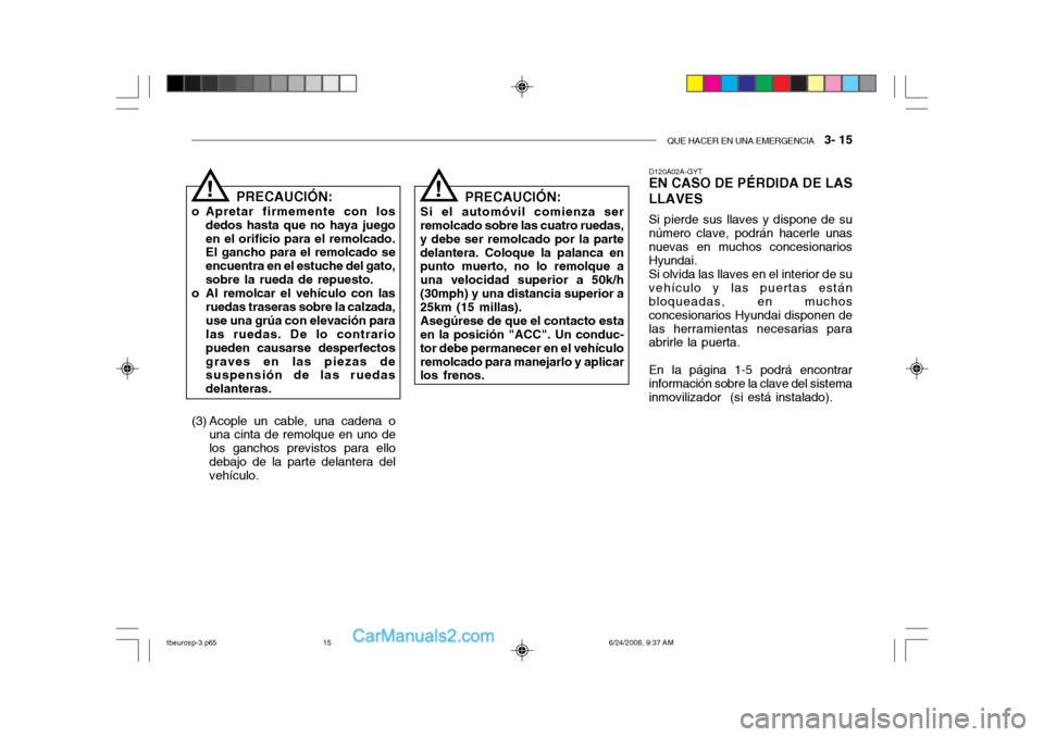 Hyundai Getz 2003 Manual del propietario (in Spanish) QUE HACER EN UNA EMERGENCIA 3- 15
D120A02A-GYT EN CASO DE PÉRDIDA DE LAS LLAVES Si pierde sus llaves y dispone de su número clave, podrán hacerle unasnuevas en muchos concesionarios Hyundai. Si o Hyundai Getz 2003 Manual del propietario (in Spanish) QUE HACER EN UNA EMERGENCIA 3- 15
D120A02A-GYT EN CASO DE PÉRDIDA DE LAS LLAVES Si pierde sus llaves y dispone de su número clave, podrán hacerle unasnuevas en muchos concesionarios Hyundai. Si o