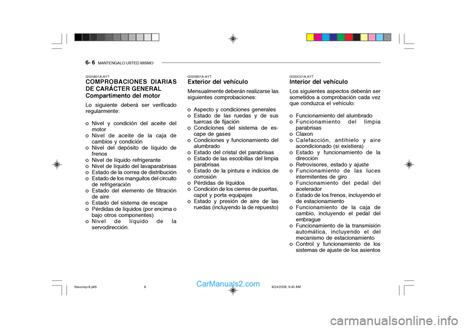 Hyundai Getz 2003 Manual del propietario (in Spanish) 6- 6 MANTENGALO USTED MISMO
G020A01A-AYT COMPROBACIONES DIARIAS DE CARÁCTER GENERAL Compartimento del motor Lo siguiente deberá ser verificado regularmente:
o Nivel y condición del aceite del
mot Hyundai Getz 2003 Manual del propietario (in Spanish) 6- 6 MANTENGALO USTED MISMO
G020A01A-AYT COMPROBACIONES DIARIAS DE CARÁCTER GENERAL Compartimento del motor Lo siguiente deberá ser verificado regularmente:
o Nivel y condición del aceite del
mot