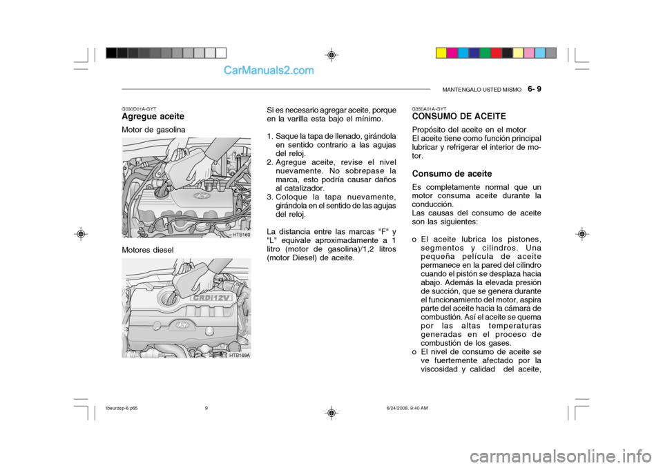 Hyundai Getz 2003 Manual del propietario (in Spanish) MANTENGALO USTED MISMO 6- 9
Motores diesel
G030D01A-GYT
Agregue aceite
Motor de gasolina
HTB169
HTB169A Si es necesario agregar aceite, porque
en la varilla esta bajo el mínimo.
1. Saque la tapa d Hyundai Getz 2003 Manual del propietario (in Spanish) MANTENGALO USTED MISMO 6- 9
Motores diesel
G030D01A-GYT
Agregue aceite
Motor de gasolina
HTB169
HTB169A Si es necesario agregar aceite, porque
en la varilla esta bajo el mínimo.
1. Saque la tapa d