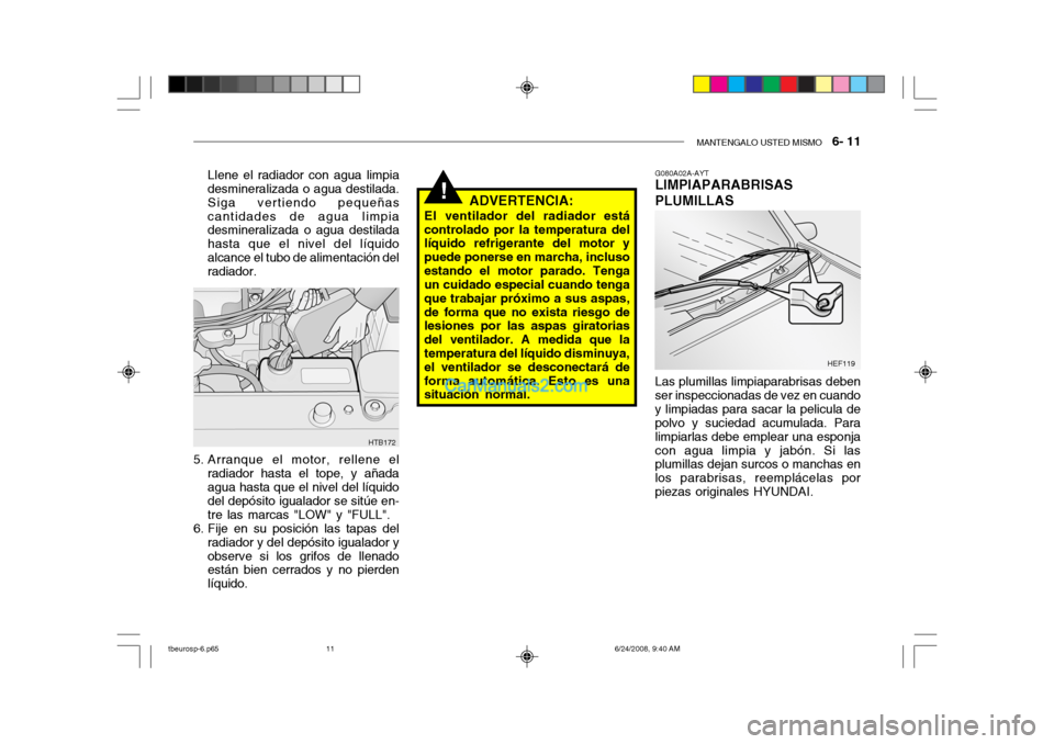 Hyundai Getz 2003 Manual del propietario (in Spanish) MANTENGALO USTED MISMO 6- 11
!
Llene el radiador con agua limpia desmineralizada o agua destilada. Siga vertiendo pequeñascantidades de agua limpia desmineralizada o agua destilada hasta que el niv Hyundai Getz 2003 Manual del propietario (in Spanish) MANTENGALO USTED MISMO 6- 11
!
Llene el radiador con agua limpia desmineralizada o agua destilada. Siga vertiendo pequeñascantidades de agua limpia desmineralizada o agua destilada hasta que el niv