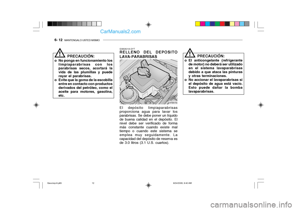 Hyundai Getz 2003 Manual del propietario (in Spanish) 6- 12 MANTENGALO USTED MISMO
HTB173
PRECAUCIÓN:
o No ponga en funcionamiento los limpiaparabrisas con los parabrisas secos, acortará la vida de las plumillas y puederayar el parabrisas.
o Evite que Hyundai Getz 2003 Manual del propietario (in Spanish) 6- 12 MANTENGALO USTED MISMO
HTB173
PRECAUCIÓN:
o No ponga en funcionamiento los limpiaparabrisas con los parabrisas secos, acortará la vida de las plumillas y puederayar el parabrisas.
o Evite que