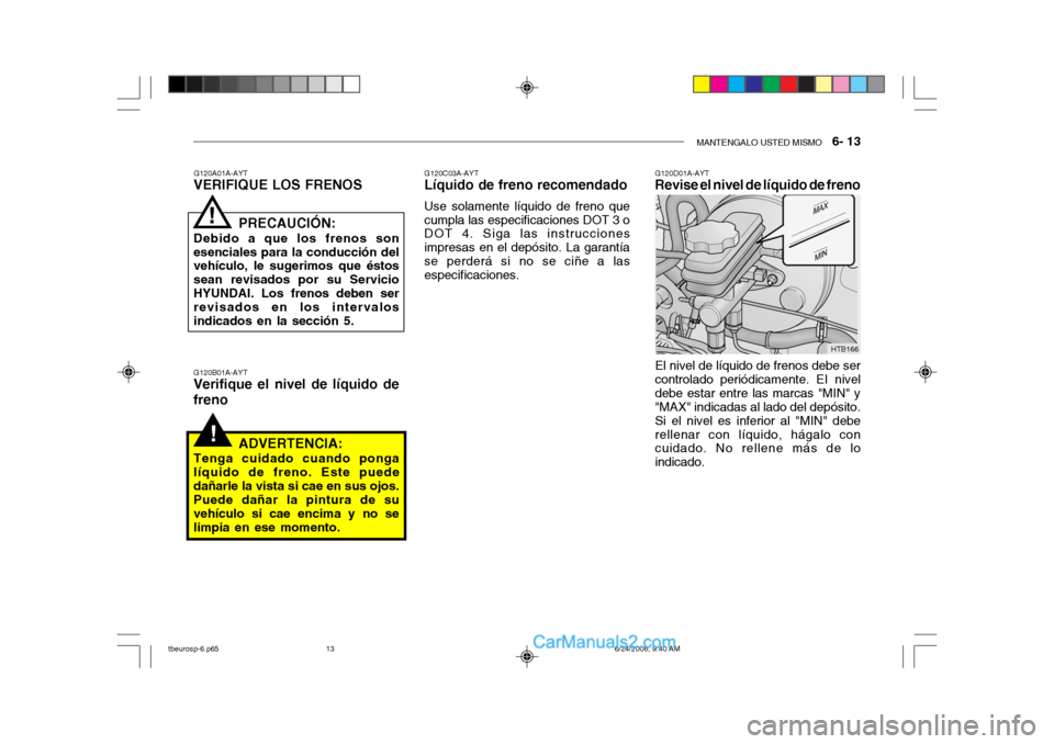Hyundai Getz 2003 Manual del propietario (in Spanish) MANTENGALO USTED MISMO 6- 13
!
El nivel de líquido de frenos debe ser controlado periódicamente. EI niveldebe estar entre las marcas "MIN" y "MAX" indicadas al lado del depósito. Si el nivel es i Hyundai Getz 2003 Manual del propietario (in Spanish) MANTENGALO USTED MISMO 6- 13
!
El nivel de líquido de frenos debe ser controlado periódicamente. EI niveldebe estar entre las marcas "MIN" y "MAX" indicadas al lado del depósito. Si el nivel es i