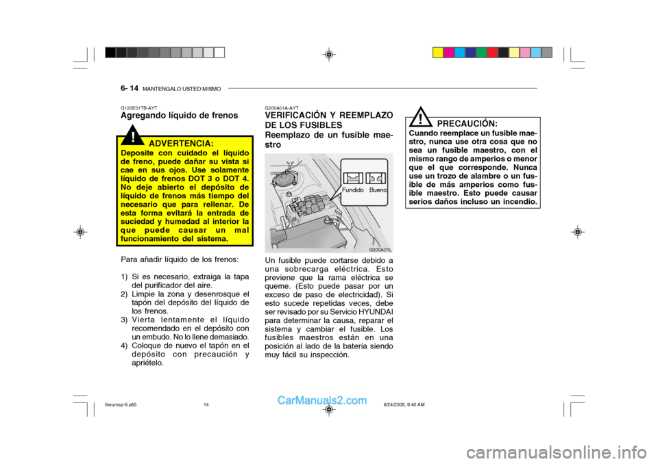 Hyundai Getz 2003 Manual del propietario (in Spanish) 6- 14 MANTENGALO USTED MISMO
!
G200A01L
Fundido
Bueno
G200A01A-AYT
VERIFICACIÓN Y REEMPLAZO DE LOS FUSIBLES Reemplazo de un fusible mae-stro
Un fusible puede cortarse debido a
una sobrecarga eléctr Hyundai Getz 2003 Manual del propietario (in Spanish) 6- 14 MANTENGALO USTED MISMO
!
G200A01L
Fundido
Bueno
G200A01A-AYT
VERIFICACIÓN Y REEMPLAZO DE LOS FUSIBLES Reemplazo de un fusible mae-stro
Un fusible puede cortarse debido a
una sobrecarga eléctr