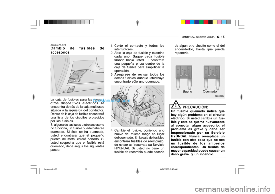 Hyundai Getz 2003 Manual del propietario (in Spanish) MANTENGALO USTED MISMO 6- 15
G200B01FC-GYT
Cambio de fusibles de accesorios
HTB180
La caja de fusibles para las luces y otros dispositivos eléctricos seencuentra detrás de la caja multiusos situad Hyundai Getz 2003 Manual del propietario (in Spanish) MANTENGALO USTED MISMO 6- 15
G200B01FC-GYT
Cambio de fusibles de accesorios
HTB180
La caja de fusibles para las luces y otros dispositivos eléctricos seencuentra detrás de la caja multiusos situad