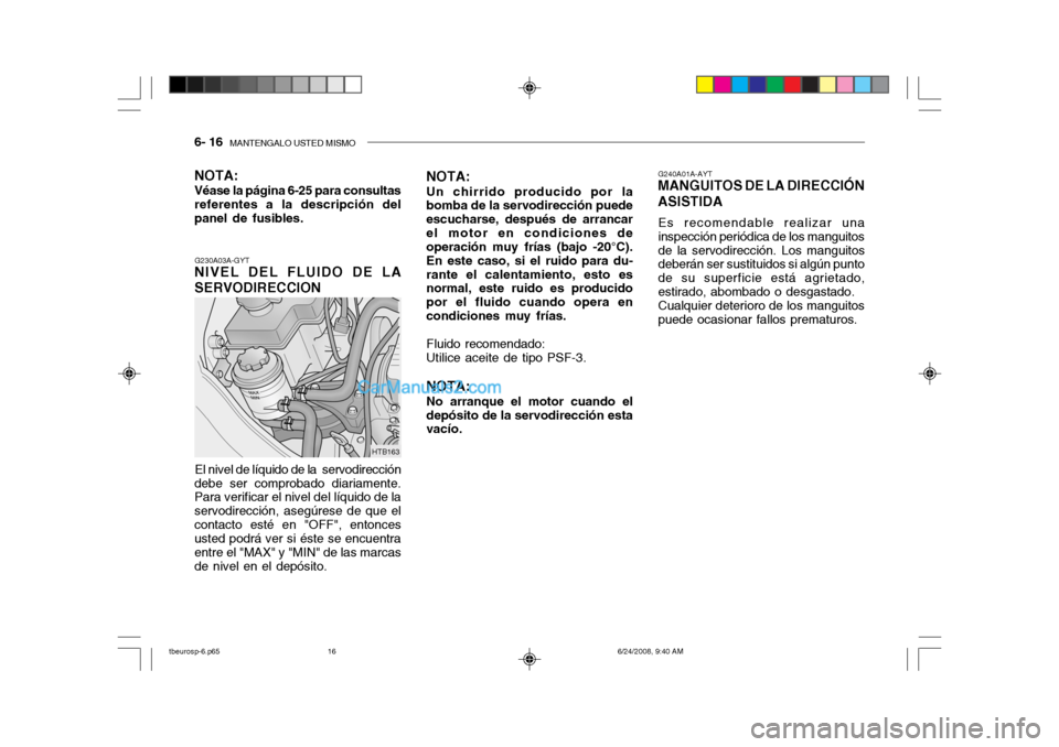 Hyundai Getz 2003 Manual del propietario (in Spanish) 6- 16 MANTENGALO USTED MISMO
G240A01A-AYT
MANGUITOS DE LA DIRECCIÓN ASISTIDA
Es recomendable realizar una
inspección periódica de los manguitosde la servodirección. Los manguitos
deberán ser s Hyundai Getz 2003 Manual del propietario (in Spanish) 6- 16 MANTENGALO USTED MISMO
G240A01A-AYT
MANGUITOS DE LA DIRECCIÓN ASISTIDA
Es recomendable realizar una
inspección periódica de los manguitosde la servodirección. Los manguitos
deberán ser s