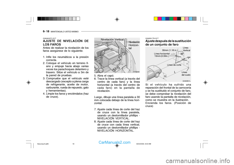 Hyundai Getz 2003 Manual del propietario (in Spanish) 6- 18 MANTENGALO USTED MISMO
Si el vehículo ha sufrido una reparación del frontal de la carroceríay se ha sustituido el conjunto de faro, se debe comprobar la nivelación del faro usando la pantal Hyundai Getz 2003 Manual del propietario (in Spanish) 6- 18 MANTENGALO USTED MISMO
Si el vehículo ha sufrido una reparación del frontal de la carroceríay se ha sustituido el conjunto de faro, se debe comprobar la nivelación del faro usando la pantal