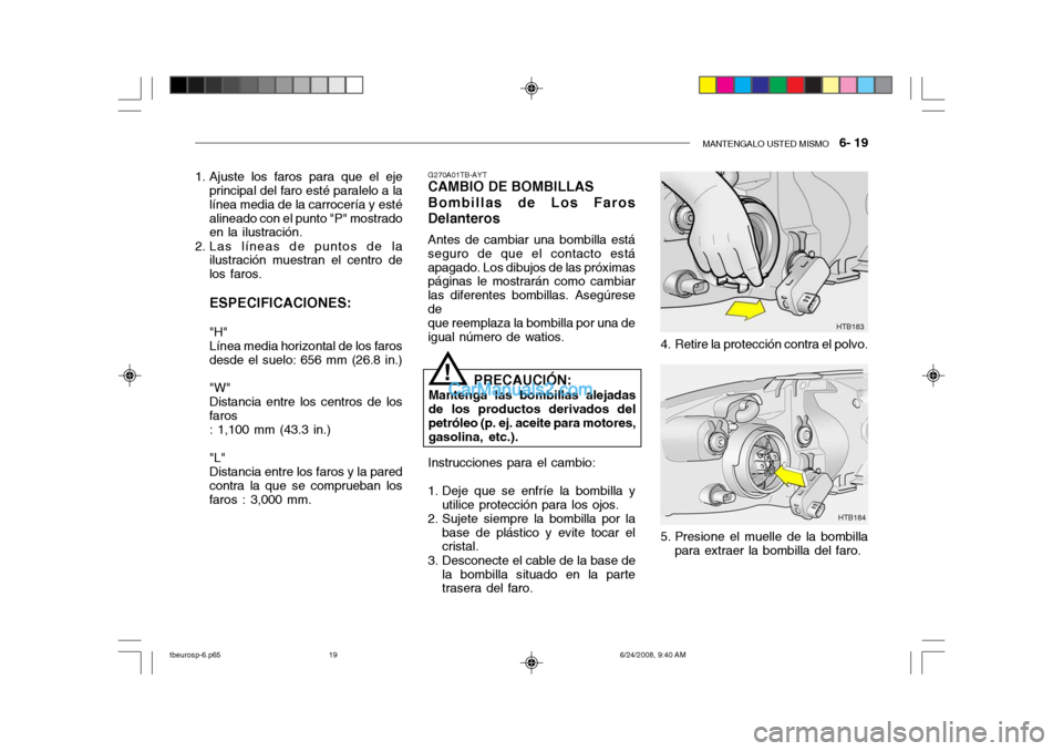 Hyundai Getz 2003 Manual del propietario (in Spanish) MANTENGALO USTED MISMO 6- 19
1. Ajuste los faros para que el eje
principal del faro esté paralelo a la línea media de la carrocería y estéalineado con el punto "P" mostrado en la ilustración.
2 Hyundai Getz 2003 Manual del propietario (in Spanish) MANTENGALO USTED MISMO 6- 19
1. Ajuste los faros para que el eje
principal del faro esté paralelo a la línea media de la carrocería y estéalineado con el punto "P" mostrado en la ilustración.
2