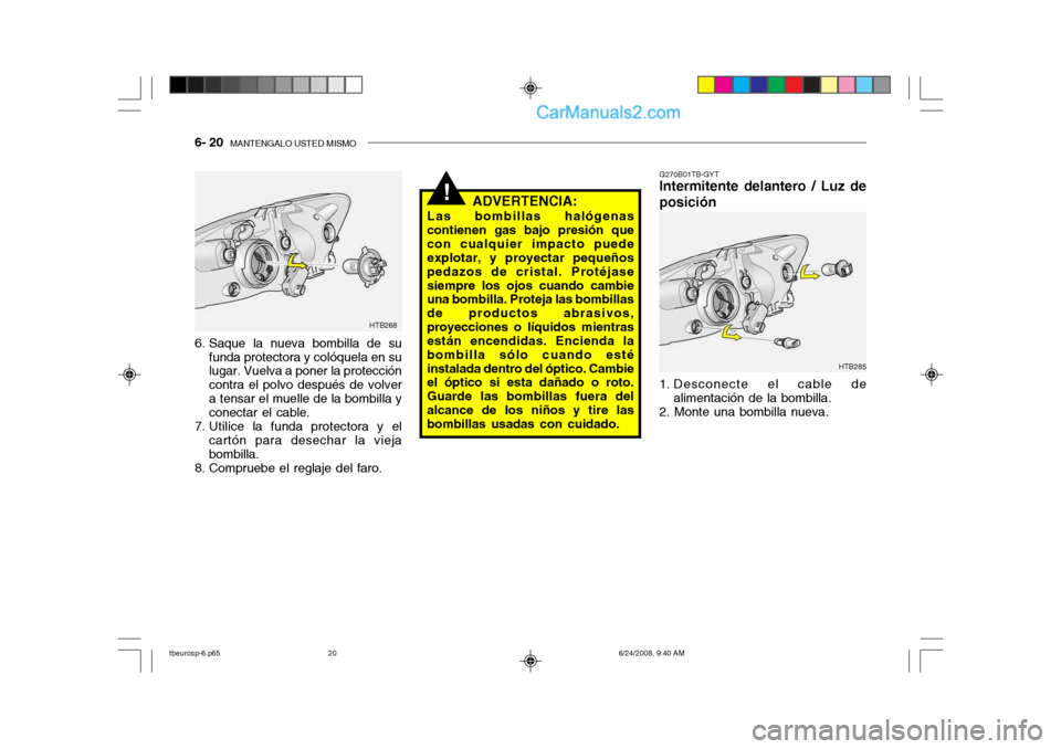 Hyundai Getz 2003 Manual del propietario (in Spanish) 6- 20 MANTENGALO USTED MISMO
!
G270B01TB-GYT
Intermitente delantero / Luz de posición
1. Desconecte el cable de
alimentación de la bombilla.
2. Monte una bombilla nueva.
HTB285
HTB268
6. Saque la Hyundai Getz 2003 Manual del propietario (in Spanish) 6- 20 MANTENGALO USTED MISMO
!
G270B01TB-GYT
Intermitente delantero / Luz de posición
1. Desconecte el cable de
alimentación de la bombilla.
2. Monte una bombilla nueva.
HTB285
HTB268
6. Saque la