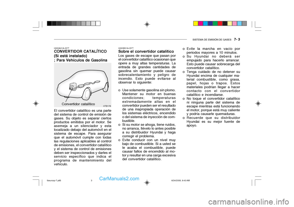 Hyundai Getz 2003 Manual del propietario (in Spanish) SISTEMA DE EMISIÓN DE GASES 7- 3
HTB178Convertidor catalítico H020B01A-GYT
Sobre el convertidor catalítico
Los gases de escape que pasan por
el convertidor catalítico ocasionan que opere a muy a Hyundai Getz 2003 Manual del propietario (in Spanish) SISTEMA DE EMISIÓN DE GASES 7- 3
HTB178Convertidor catalítico H020B01A-GYT
Sobre el convertidor catalítico
Los gases de escape que pasan por
el convertidor catalítico ocasionan que opere a muy a